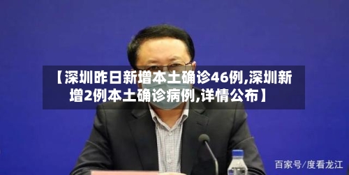 【深圳昨日新增本土确诊46例,深圳新增2例本土确诊病例,详情公布】