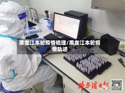 黑龙江本轮疫情梳理/黑龙江本轮疫情轨迹