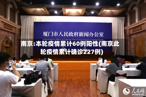 南京:本轮疫情累计60例阳性(南京此轮疫情累计确诊227例)-第2张图片
