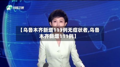【乌鲁木齐新增113例无症状者,乌鲁木齐新增111例】