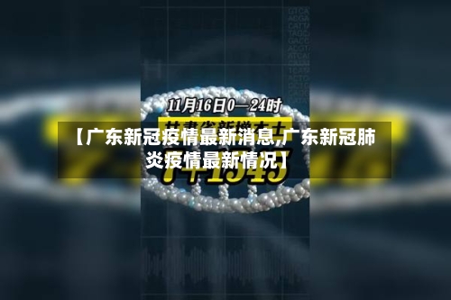 【广东新冠疫情最新消息,广东新冠肺炎疫情最新情况】