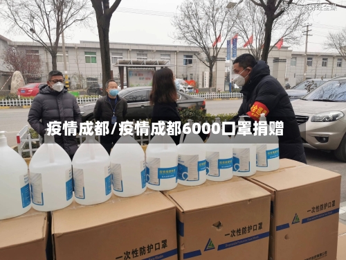 疫情成都/疫情成都6000口罩捐赠-第2张图片