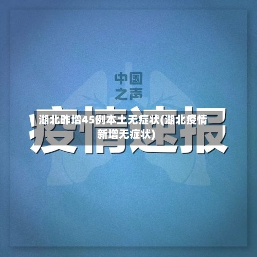湖北昨增45例本土无症状(湖北疫情新增无症状)