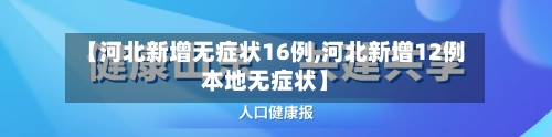 【河北新增无症状16例,河北新增12例本地无症状】-第3张图片