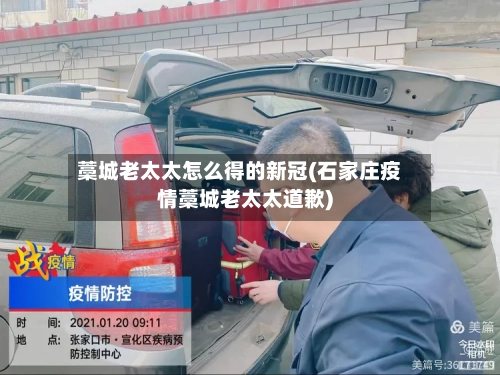 藁城老太太怎么得的新冠(石家庄疫情藁城老太太道歉)-第2张图片