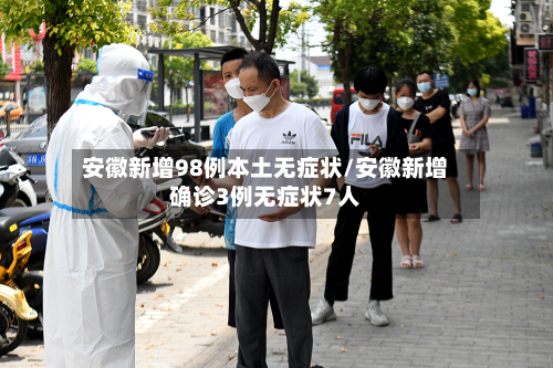 安徽新增98例本土无症状/安徽新增确诊3例无症状7人-第3张图片