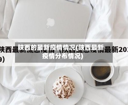陕西的最新疫情情况(陕西最新疫情分布情况)