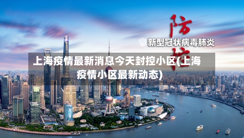 上海疫情最新消息今天封控小区(上海疫情小区最新动态)-第2张图片