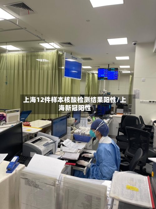 上海12件样本核酸检测结果阳性/上海新冠阳性-第2张图片