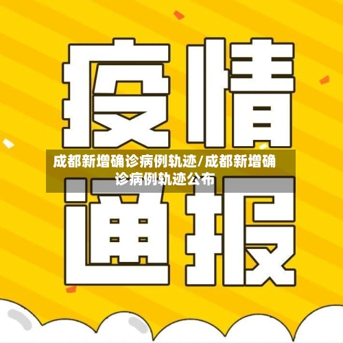 成都新增确诊病例轨迹/成都新增确诊病例轨迹公布