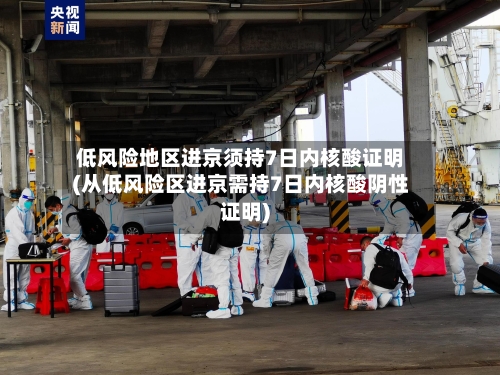 低风险地区进京须持7日内核酸证明(从低风险区进京需持7日内核酸阴性证明)