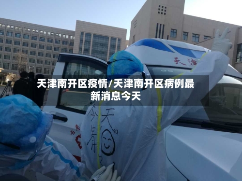 天津南开区疫情/天津南开区病例最新消息今天-第2张图片