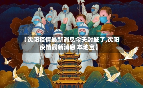 【沈阳疫情最新消息今天封城了,沈阳疫情最新消息 本地宝】