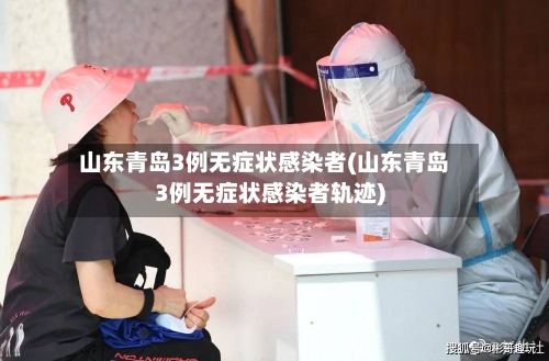 山东青岛3例无症状感染者(山东青岛3例无症状感染者轨迹)