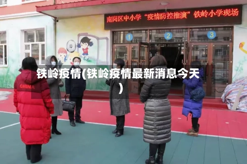 铁岭疫情(铁岭疫情最新消息今天)-第2张图片