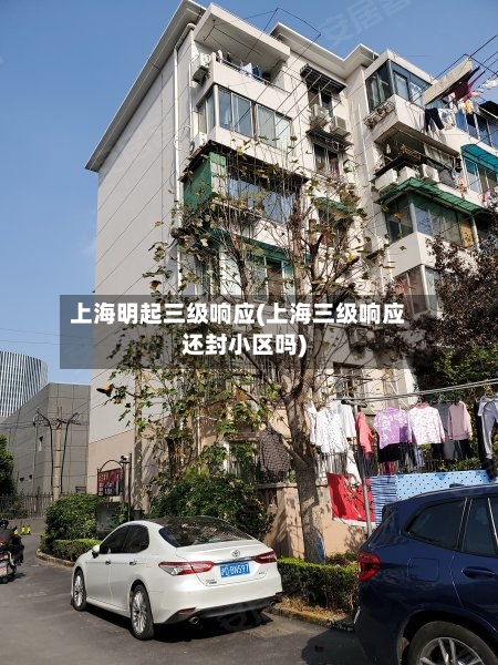 上海明起三级响应(上海三级响应还封小区吗)-第2张图片