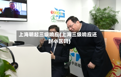 上海明起三级响应(上海三级响应还封小区吗)