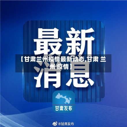 【甘肃兰州疫情最新动态,甘肃 兰州 疫情】