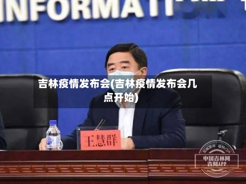 吉林疫情发布会(吉林疫情发布会几点开始)-第3张图片