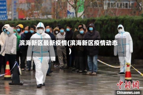 滨海新区最新疫情(滨海新区疫情动态)