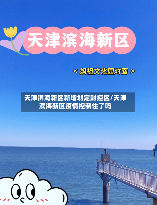 天津滨海新区新增划定封控区/天津滨海新区疫情控制住了吗-第2张图片