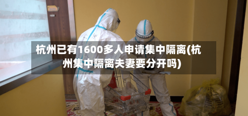 杭州已有1600多人申请集中隔离(杭州集中隔离夫妻要分开吗)-第2张图片