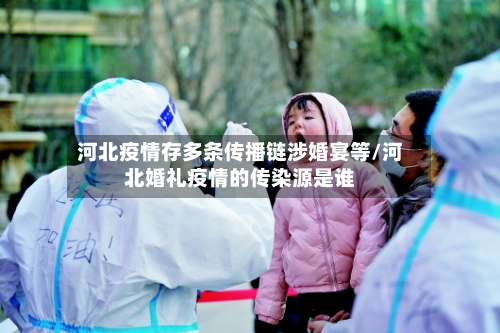 河北疫情存多条传播链涉婚宴等/河北婚礼疫情的传染源是谁