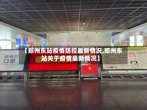 【郑州东站疫情防控最新情况,郑州东站关于疫情最新情况】