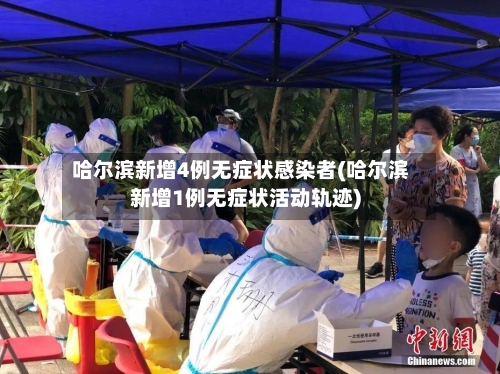 哈尔滨新增4例无症状感染者(哈尔滨新增1例无症状活动轨迹)