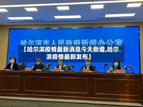 【哈尔滨疫情最新消息今天新增,哈尔滨疫情最新发布】