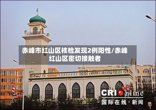 赤峰市红山区核检发现2例阳性/赤峰红山区密切接触者-第2张图片