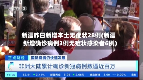 新疆昨日新增本土无症状28例(新疆新增确诊病例3例无症状感染者6例)