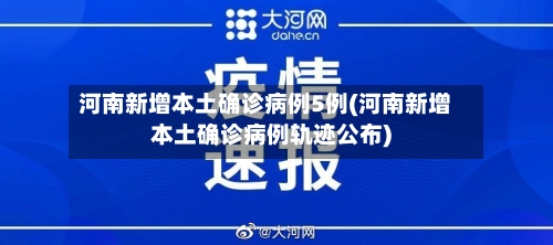 河南新增本土确诊病例5例(河南新增本土确诊病例轨迹公布)-第2张图片