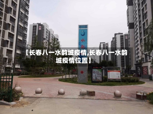 【长春八一水韵城疫情,长春八一水韵城疫情位置】-第2张图片