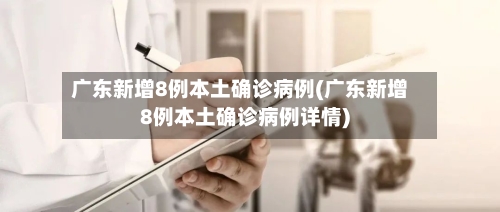 广东新增8例本土确诊病例(广东新增8例本土确诊病例详情)