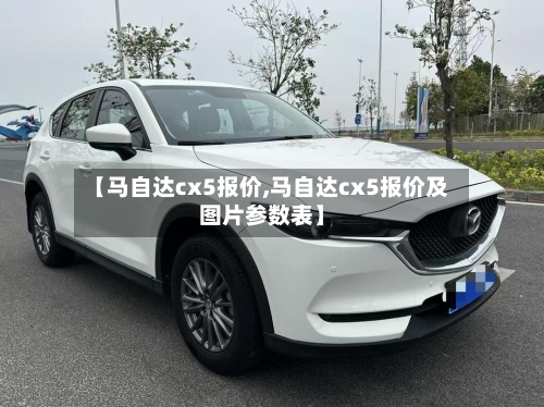 【马自达cx5报价,马自达cx5报价及图片参数表】