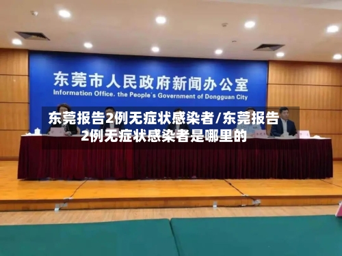 东莞报告2例无症状感染者/东莞报告2例无症状感染者是哪里的-第2张图片