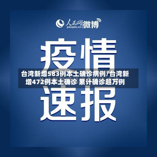 台湾新增583例本土确诊病例/台湾新增472例本土确诊 累计确诊超万例-第2张图片