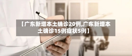 【广东新增本土确诊20例,广东新增本土确诊15例症状5例】