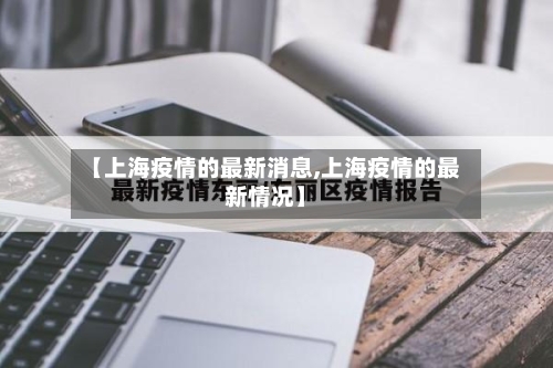 【上海疫情的最新消息,上海疫情的最新情况】-第3张图片