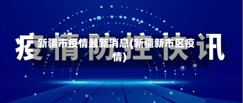 新疆市疫情最新消息(新疆新市区疫情)