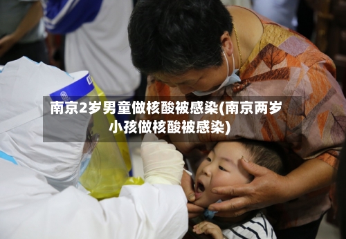 南京2岁男童做核酸被感染(南京两岁小孩做核酸被感染)-第3张图片