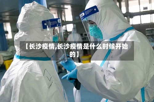 【长沙疫情,长沙疫情是什么时候开始的】-第2张图片