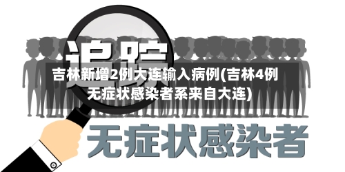 吉林新增2例大连输入病例(吉林4例无症状感染者系来自大连)-第3张图片