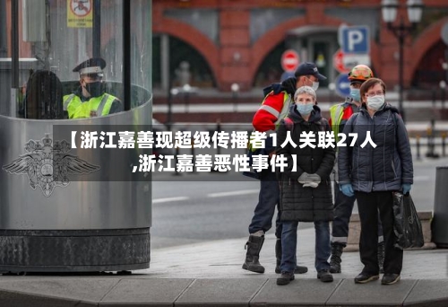 【浙江嘉善现超级传播者1人关联27人,浙江嘉善恶性事件】-第3张图片