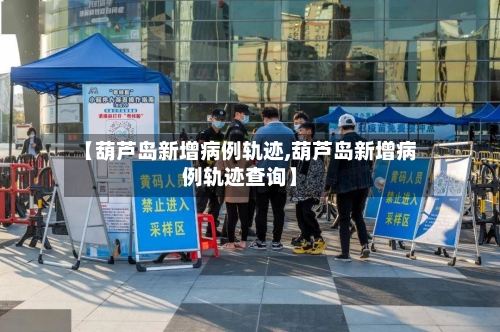 【葫芦岛新增病例轨迹,葫芦岛新增病例轨迹查询】-第3张图片