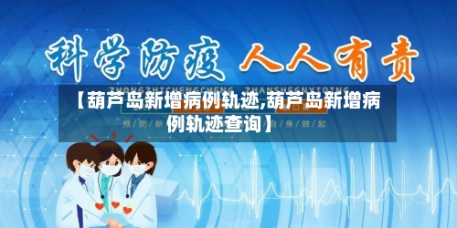 【葫芦岛新增病例轨迹,葫芦岛新增病例轨迹查询】-第2张图片