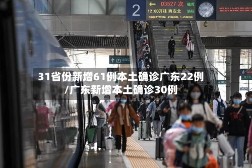 31省份新增61例本土确诊广东22例/广东新增本土确诊30例