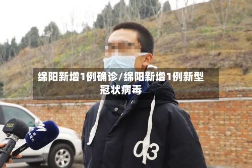 绵阳新增1例确诊/绵阳新增1例新型冠状病毒