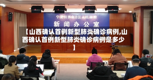 【山西确认首例新型肺炎确诊病例,山西确认首例新型肺炎确诊病例是多少】-第2张图片
